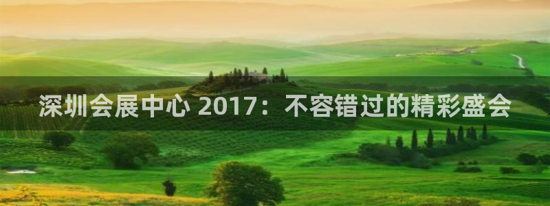 果博代理：深圳会展中心 2017：不容错过的精彩盛会