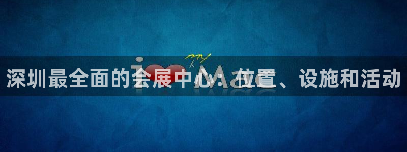 果博手机版官方下载：深圳最全面的会展中心：位置、设施和活动