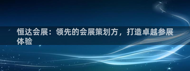 果博注册会员要钱吗：恒达会展：领先的会展策划方，打